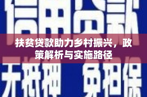 玛家扶贫贷款助力乡村振兴，政策解析与实施路径