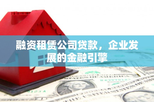 玛家融资租赁公司贷款，企业发展的金融引擎