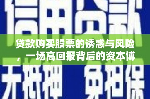 玛家贷款购买股票的诱惑与风险，一场高回报背后的资本博弈