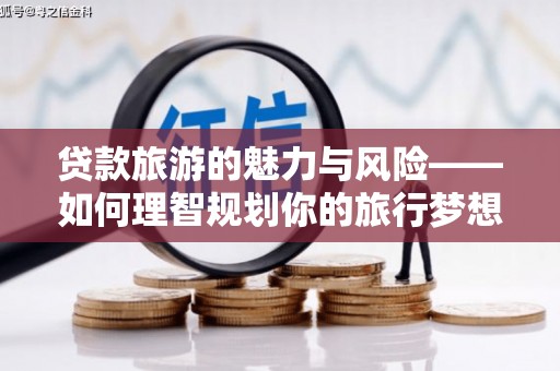 玛家贷款旅游的魅力与风险——如何理智规划你的旅行梦想