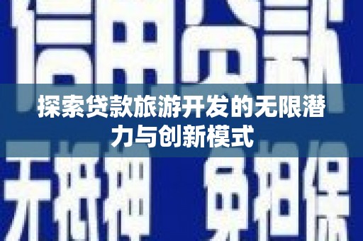 玛家探索贷款旅游开发的无限潜力与创新模式