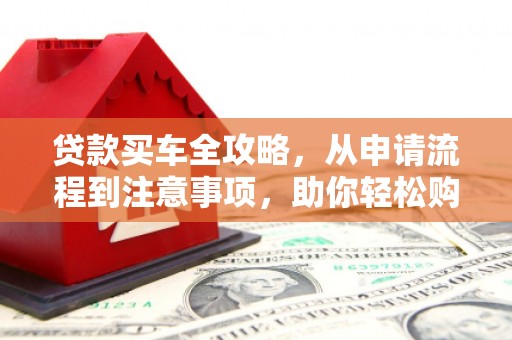 玛家贷款买车全攻略，从申请流程到注意事项，助你轻松购车