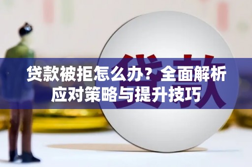 玛家贷款被拒怎么办？全面解析应对策略与提升技巧