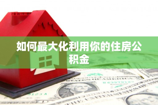 玛家如何最大化利用你的住房公积金