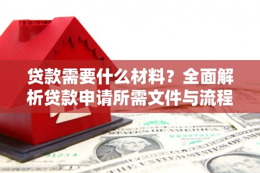 玛家贷款需要什么材料？全面解析贷款申请所需文件与流程