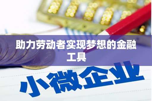 玛家助力劳动者实现梦想的金融工具