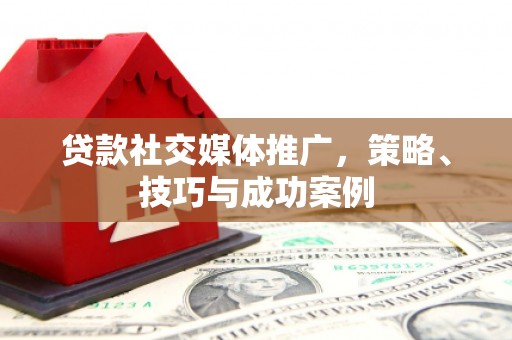 玛家贷款社交媒体推广，策略、技巧与成功案例