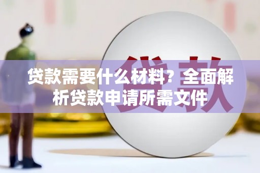 玛家贷款需要什么材料？全面解析贷款申请所需文件