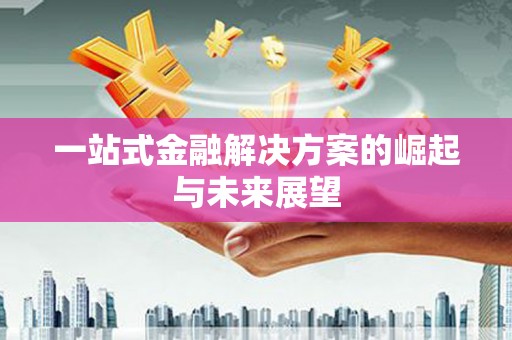玛家一站式金融解决方案的崛起与未来展望