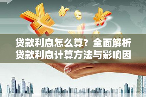 玛家贷款利息怎么算？全面解析贷款利息计算方法与影响因素