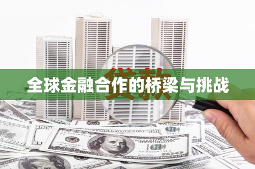 玛家全球金融合作的桥梁与挑战
