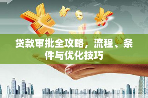玛家贷款审批全攻略，流程、条件与优化技巧