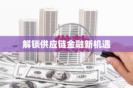 玛家解锁供应链金融新机遇