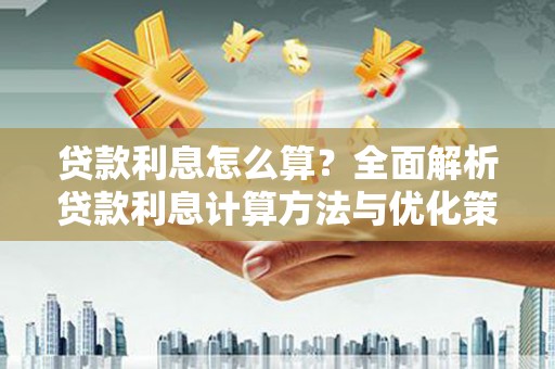 玛家贷款利息怎么算？全面解析贷款利息计算方法与优化策略