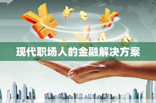 玛家现代职场人的金融解决方案
