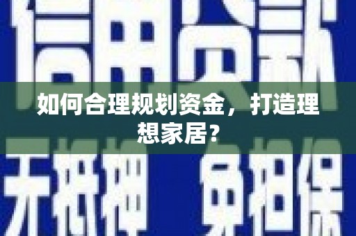 玛家如何合理规划资金，打造理想家居？