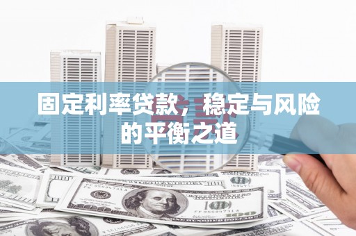 玛家固定利率贷款，稳定与风险的平衡之道