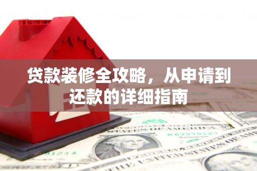 玛家贷款装修全攻略，从申请到还款的详细指南