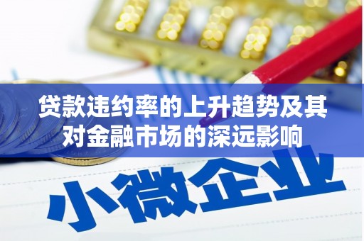 玛家贷款违约率的上升趋势及其对金融市场的深远影响